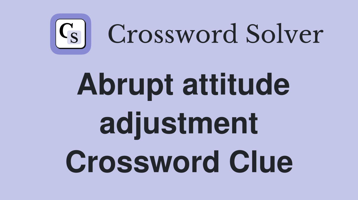 Abrupt attitude adjustment Crossword Clue Answers Crossword Solver